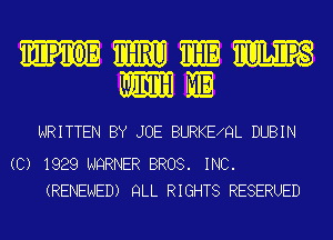 TIIPTOE WT TwLIPs
ME ME

WRITTEN BY JOE BURKE QL DUBIN

(C) 1929 NQRNER BROS. INC.
(RENEWED) QLL RIGHTS RESERUED