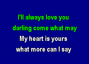 I'll always love you
darling come what may
My heart is yours

what more can I say