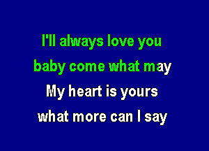 I'll always love you
baby come what may
My heart is yours

what more can I say