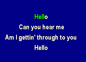 Hello
Can you hear me

Am I gettin' through to you
Hello