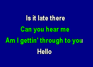 Is it late there
Can you hear me

Am I gettin' through to you
Hello