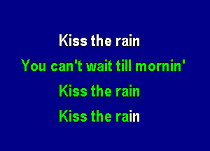 Kiss the rain

You can't wait till mornin'

Kiss the rain
Kiss the rain