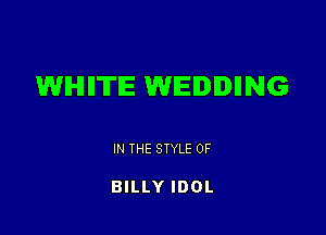 WHHTIE WIEIDIDIING

IN THE STYLE 0F

BILLY IDOL