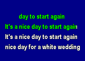 day to start again
It's a nice day to start again
It's a nice day to start again
nice day for a white wedding