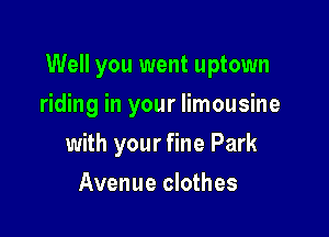 Well you went uptown

riding in your limousine
with your fine Park
Avenue clothes