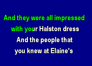 And they were all impressed
with your Halston dress
And the people that

you knew at Elaine's