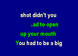 a big shot didn't you

You had to open
up your mouth
You had to be a big