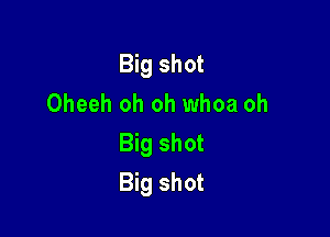 Big shot
Oheeh oh oh whoa oh

Big shot
Big shot