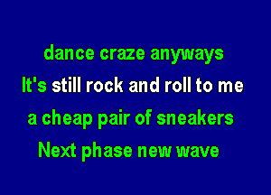 dance craze anyways

It's still rock and roll to me
a cheap pair of sneakers
Next phase new wave