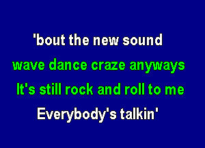 'bout the new sound

wave dance craze anyways

It's still rock and roll to me
Everybody's talkin'