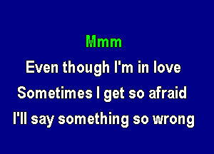 Mmm
Even though I'm in love
Sometimes I get so afraid

I'll say something so wrong