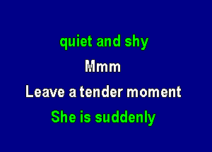 quiet and shy
Mmm
Leave a tender moment

She is suddenly