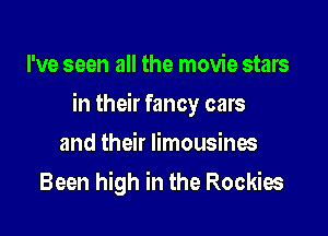 I've seen all the movie stars

in their fancy cars

and their limousines
Been high in the Rockies