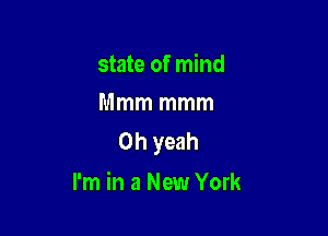 state of mind
Mmm mmm

Oh yeah
I'm in a New York