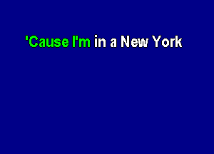 'Cause I'm in a New York