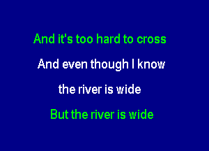 And it's too hard to cross

And even though I know

the river is wide

But the river is wide