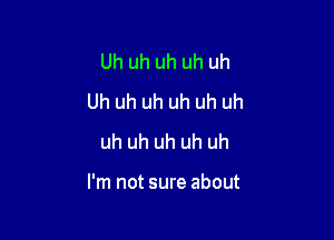 Uh uh uh uh uh
Uh uh uh uh uh uh
uh uh uh uh uh

I'm not sure about