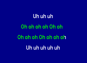 Uh uh uh
Oh oh oh oh Oh oh

Oh oh oh Oh oh oh oh
Uh uh uh uh uh