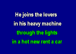 Hejoins the lovers

in his heavy machine

through the lights
in a hot new rent a car