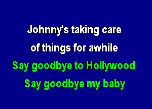 Johnny's taking care

of things for awhile
Say goodbye to Hollywood

Say goodbye my baby