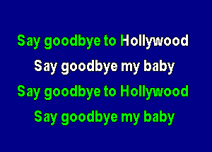 Say goodbye to Hollywood
Say goodbye my baby

Say goodbye to Hollywood

Say goodbye my baby