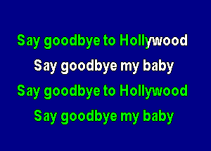 Say goodbye to Hollywood
Say goodbye my baby

Say goodbye to Hollywood

Say goodbye my baby