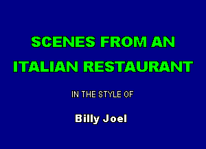 SCENES FROM AN
ITALIAN RESTAURANT
IN THE STYLE 0F

Billy Joel