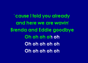 'cause I told you already
and here we are wavin'
Brenda and Eddie goodbye

Oh oh oh oh oh
Oh oh oh oh oh
Oh oh oh oh oh