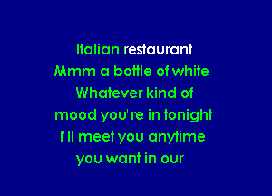 Italian restaurant
Mmm a bome ofwhile
Whatever kind of

mood you're in tonight
I'll meet you anytime
you want in our