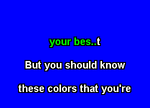 your bes..t

But you should know

these colors that you're