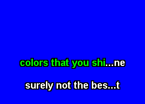 colors that you shi...ne

surely not the bes...t