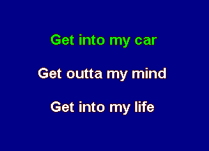 Get into my car

Get outta my mind

Get into my life