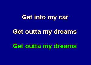 Get into my car

Get outta my dreams

Get outta my dreams