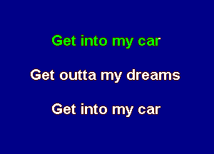 Get into my car

Get outta my dreams

Get into my car