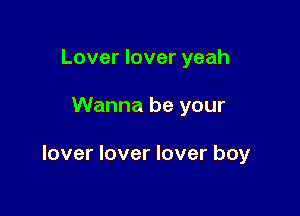 Lover lover yeah

Wanna be your

lover lover lover boy