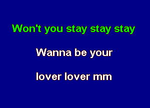 Won't you stay stay stay

Wanna be your

lover lover mm