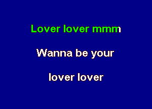 Lover lover mmm

Wanna be your

lover lover