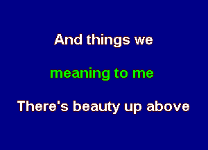 And things we

meaning to me

There's beauty up above