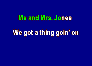 Me and Mrs. Jones

We got a thing goin' on