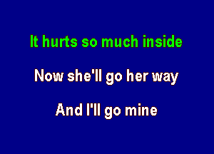 It hurts so much inside

Now she'll go her way

And I'll go mine