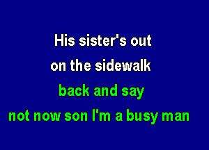 His sister's out
on the sidewalk

back and say

not now son I'm a busy man