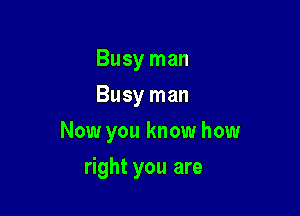 Busy man
Busy man

Now you know how

right you are