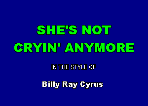 SIHIIE'S NOT
CRYIIN' ANYWIOIRE

IN THE STYLE 0F

Billy Ray Cyrus