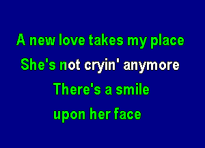 A new love takes my place

She's not cryin' anymore
There's a smile
upon her face