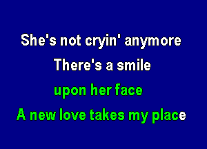 She's not cryin' anymore
There's a smile
upon her face

A new love takes my place