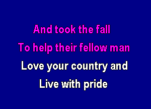 Love your country and

Live with pride