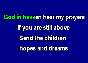 God in heaven hear my prayers

If you are still above

Send the children
hopes and dreams