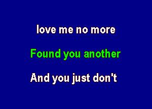 love me no more

Found you another

And you just don't