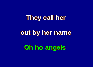 They call her

out by her name

Oh ho angels