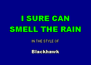 II SURE CAN
SMELL TIHIIE IRAIIN

IN THE STYLE 0F

Blackhawk